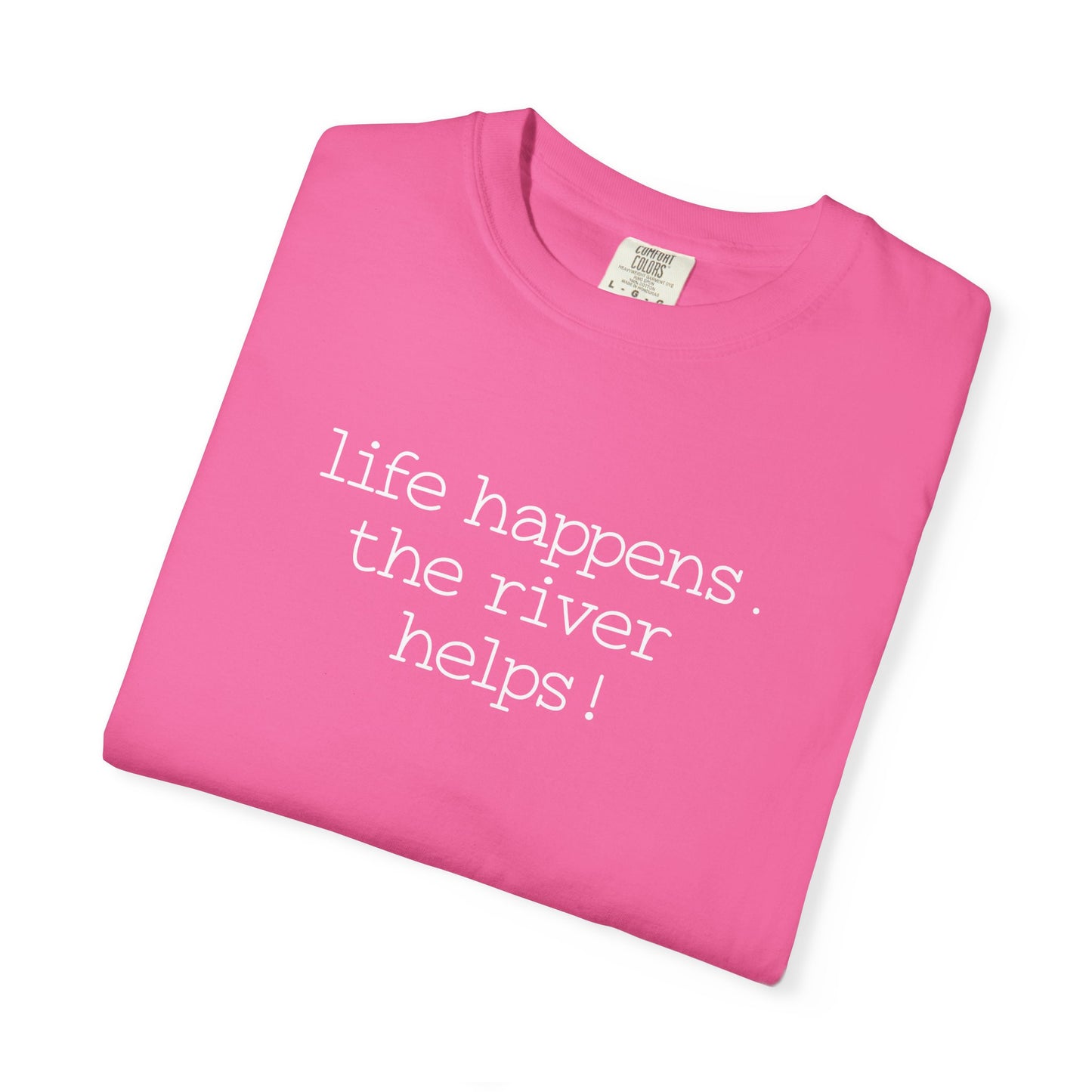 Life Happens. The River Helps- Comfort Colors