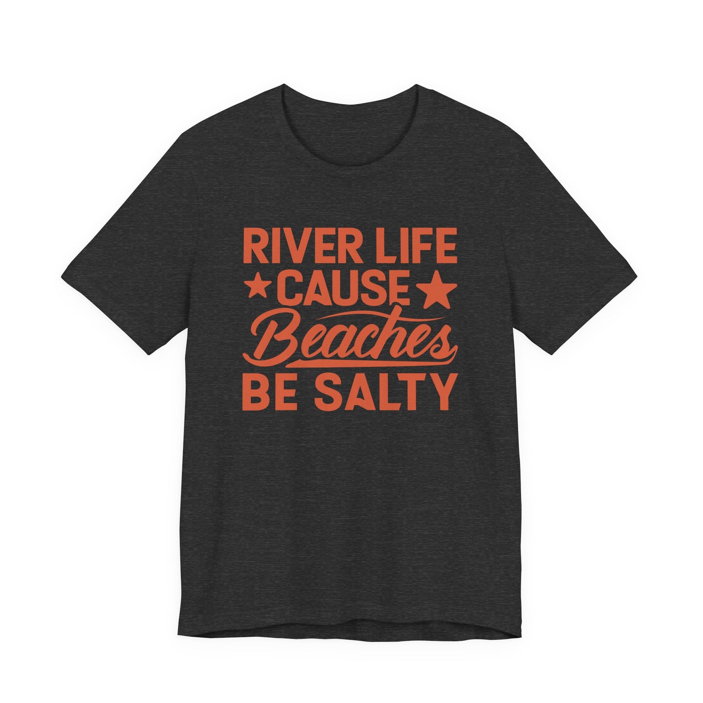 River Life Cause Beaches Be Salty T-Shirt
