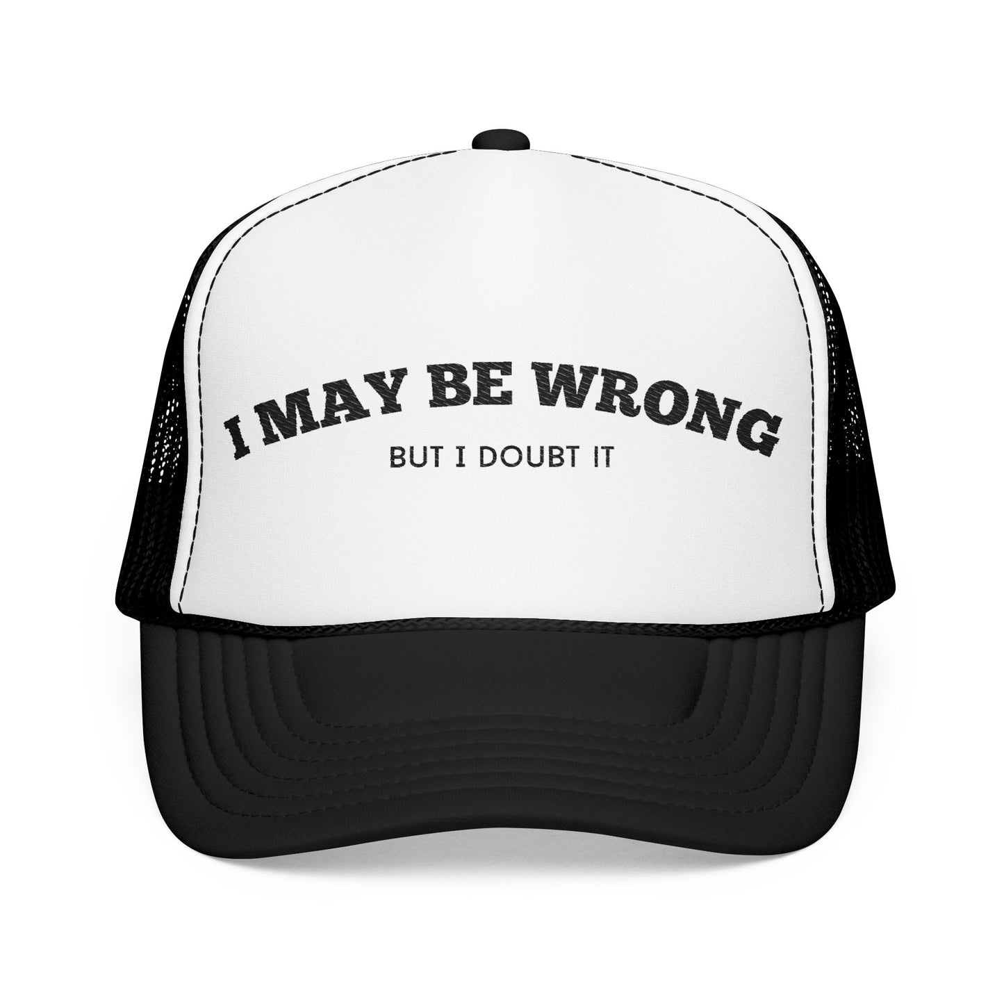 I May Be Wrong, but I Doubt it - Embroidered Foam Trucker Hat