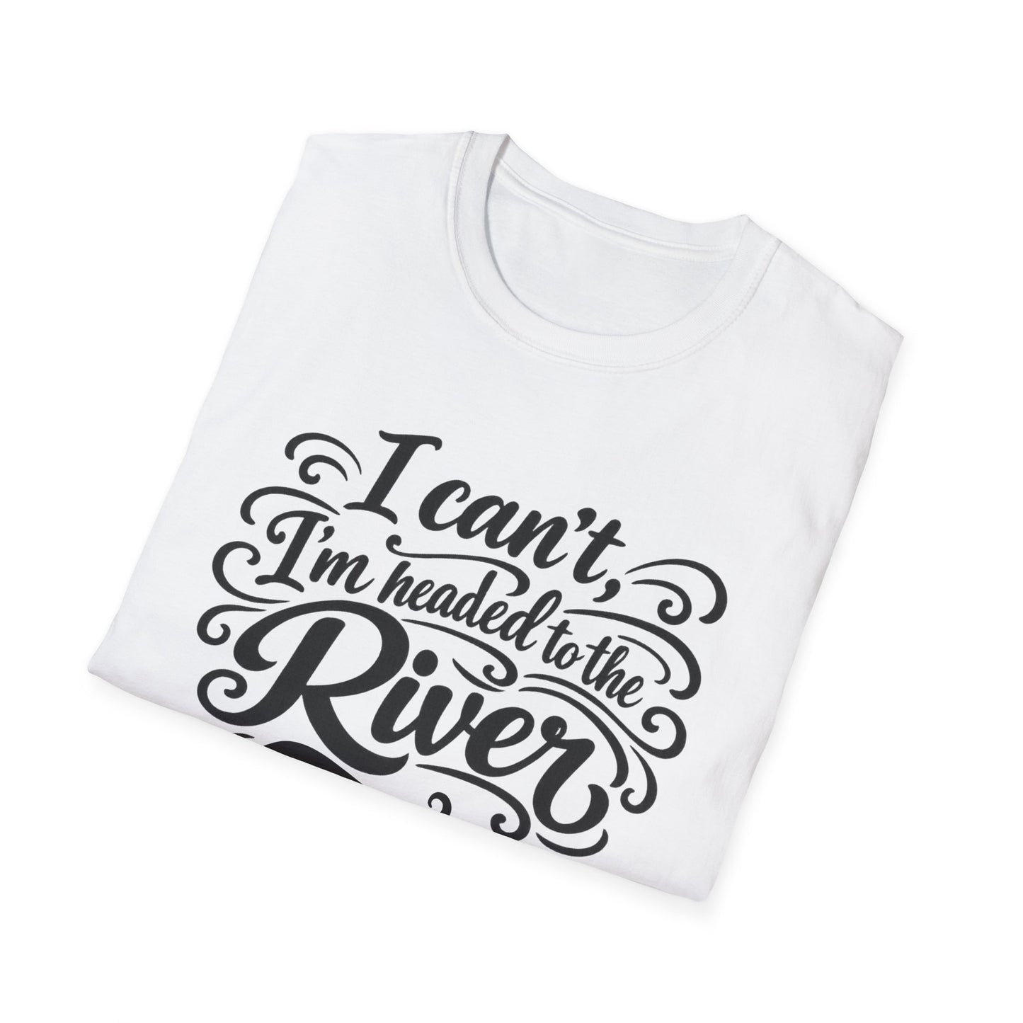 I Can't, I'm Headed to the River T-Shirt