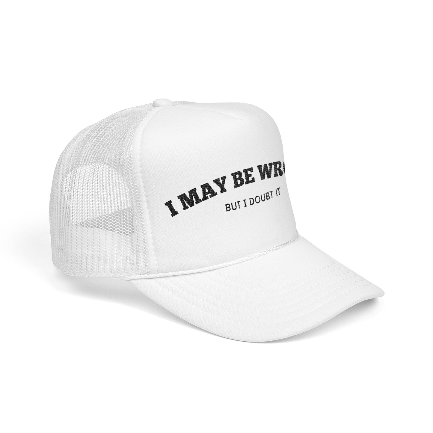 I May Be Wrong, but I Doubt it - Embroidered Foam Trucker Hat