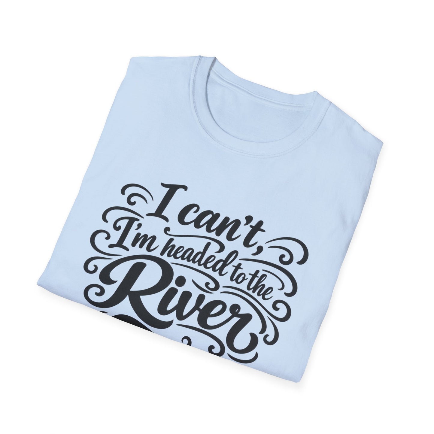 I Can't, I'm Headed to the River T-Shirt