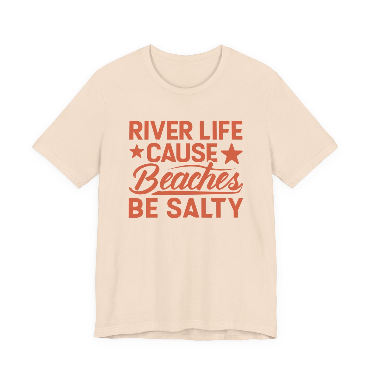 River Life Cause Beaches Be Salty T-Shirt