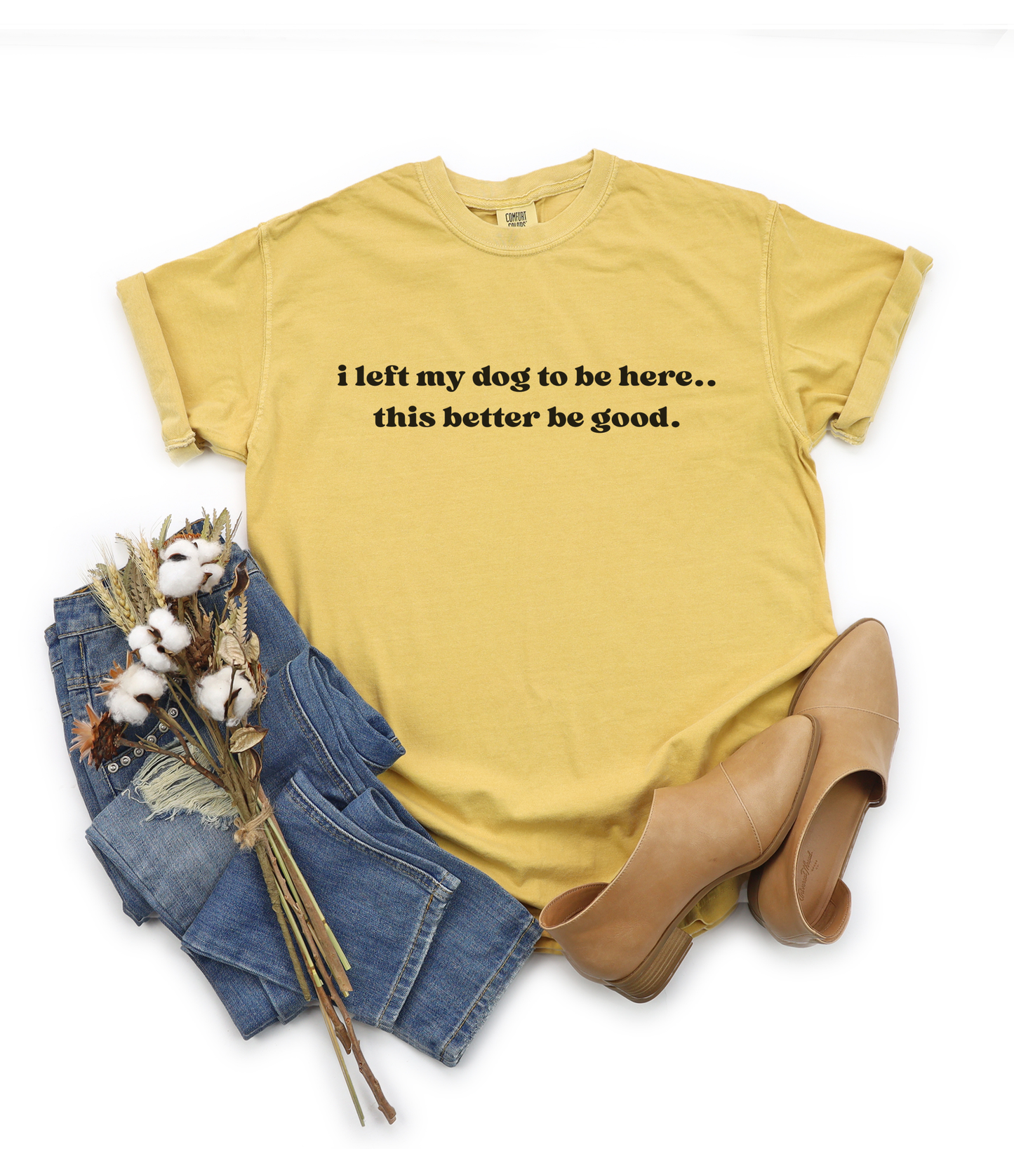 I Left My Dog to Be Here... This Better Be Good- Comfort Colors