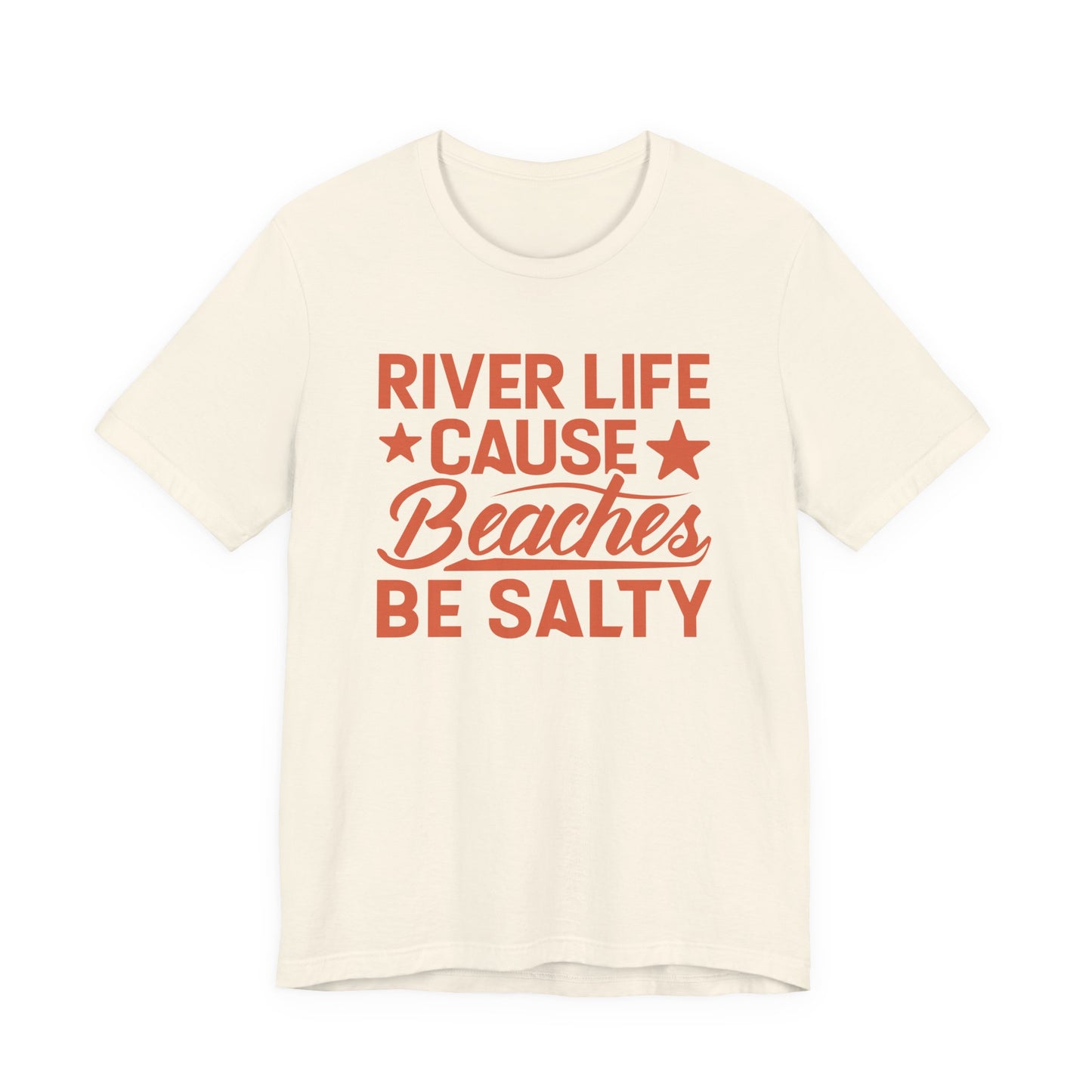 River Life Cause Beaches Be Salty T-Shirt