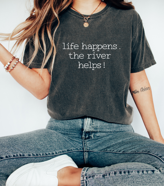 Life Happens. The River Helps- Comfort Colors