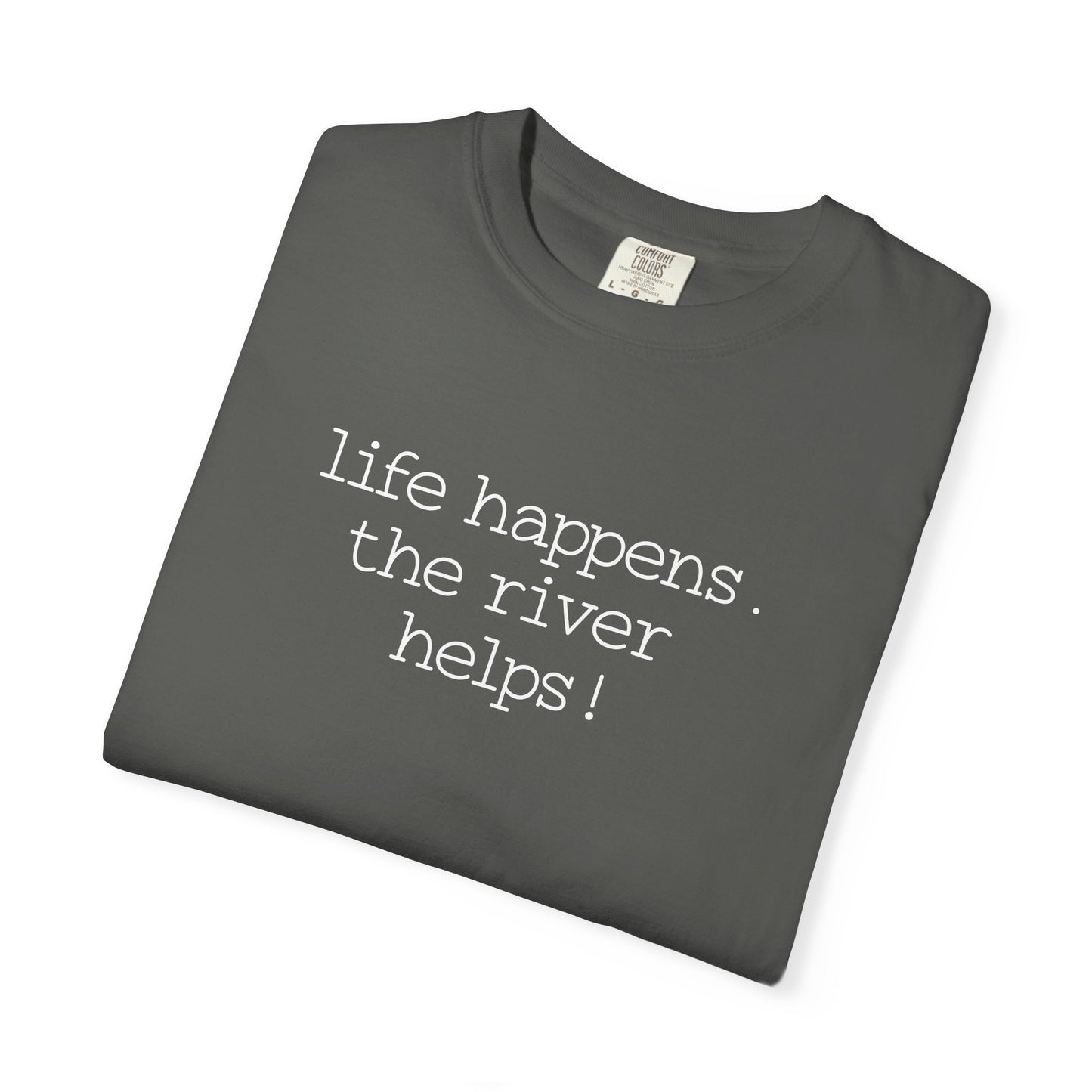 Life Happens. The River Helps- Comfort Colors