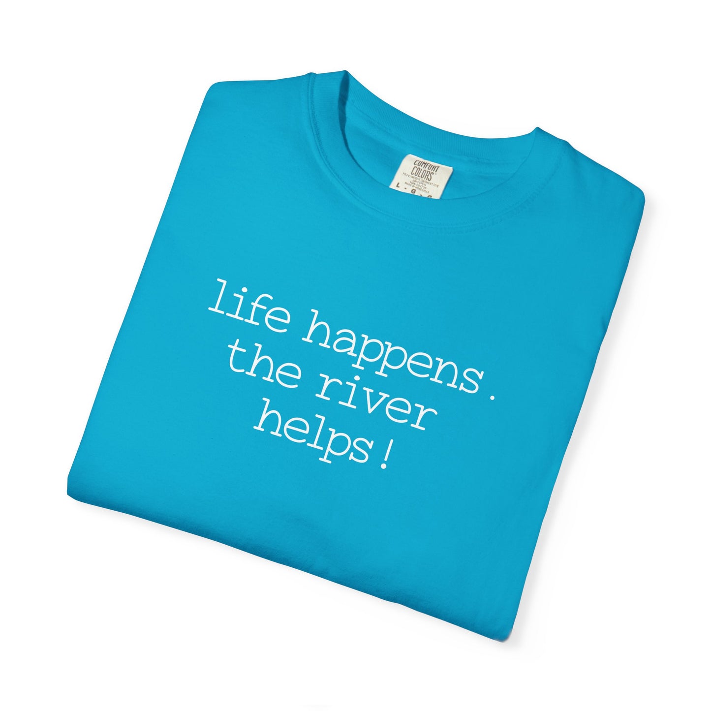 Life Happens. The River Helps- Comfort Colors