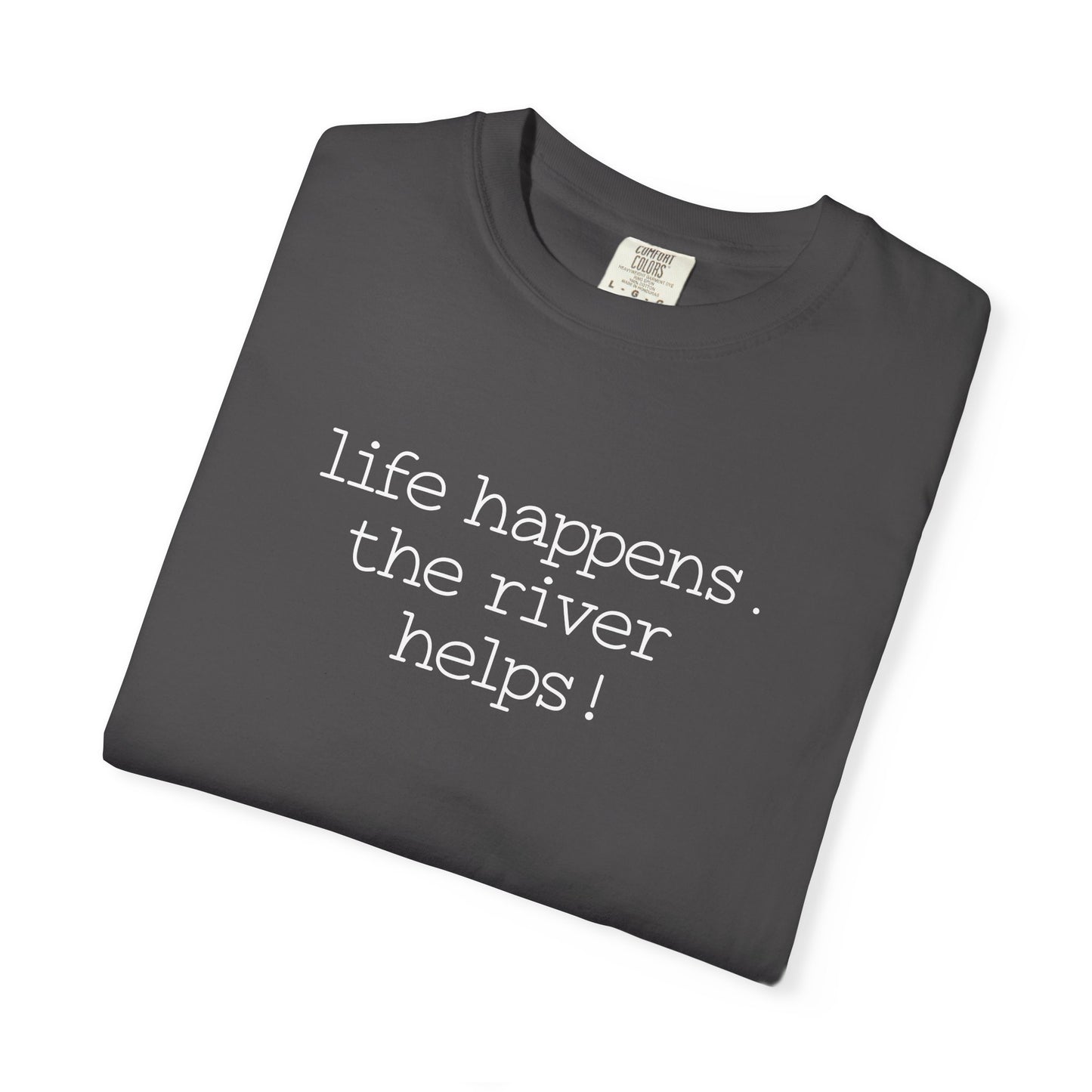 Life Happens. The River Helps- Comfort Colors